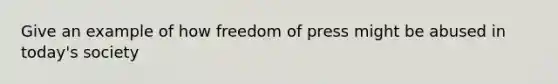 Give an example of how freedom of press might be abused in today's society