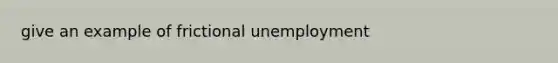 give an example of frictional unemployment