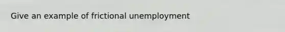 Give an example of frictional unemployment