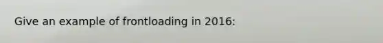 Give an example of frontloading in 2016: