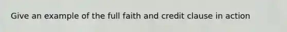 Give an example of the full faith and credit clause in action