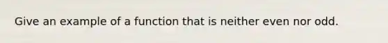 Give an example of a function that is neither even nor odd.