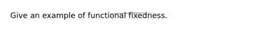 Give an example of functional fixedness.