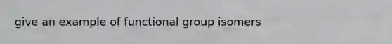 give an example of functional group isomers