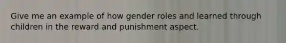 Give me an example of how gender roles and learned through children in the reward and punishment aspect.