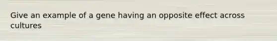 Give an example of a gene having an opposite effect across cultures