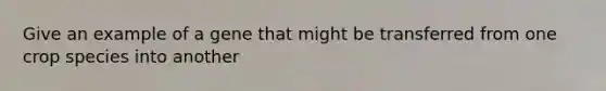 Give an example of a gene that might be transferred from one crop species into another