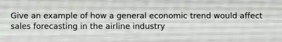 Give an example of how a general economic trend would affect sales forecasting in the airline industry