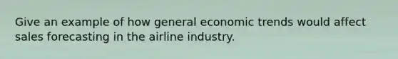 Give an example of how general economic trends would affect sales forecasting in the airline industry.