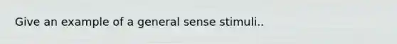 Give an example of a general sense stimuli..