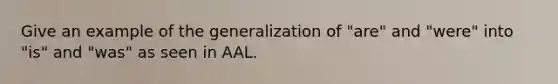 Give an example of the generalization of "are" and "were" into "is" and "was" as seen in AAL.