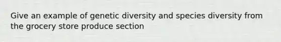 Give an example of genetic diversity and species diversity from the grocery store produce section