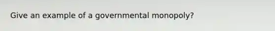 Give an example of a governmental monopoly?