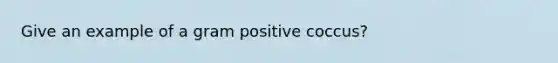 Give an example of a gram positive coccus?