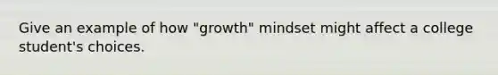 Give an example of how "growth" mindset might affect a college student's choices.