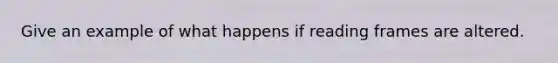 Give an example of what happens if reading frames are altered.