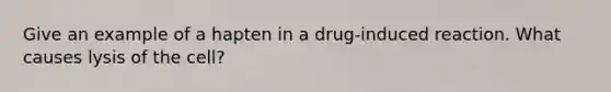 Give an example of a hapten in a drug-induced reaction. What causes lysis of the cell?