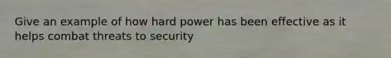 Give an example of how hard power has been effective as it helps combat threats to security