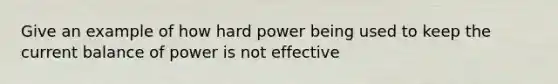 Give an example of how hard power being used to keep the current balance of power is not effective