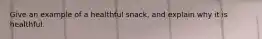 Give an example of a healthful snack, and explain why it is healthful.