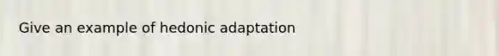 Give an example of hedonic adaptation