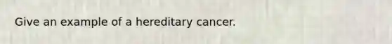 Give an example of a hereditary cancer.