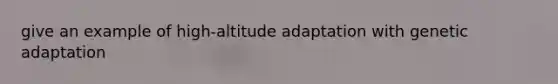 give an example of high-altitude adaptation with genetic adaptation