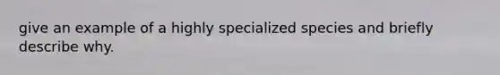 give an example of a highly specialized species and briefly describe why.