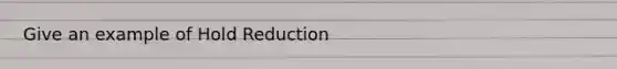 Give an example of Hold Reduction