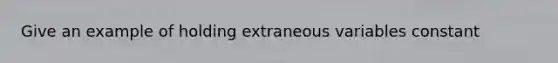 Give an example of holding extraneous variables constant