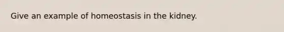 Give an example of homeostasis in the kidney.