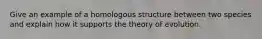 Give an example of a homologous structure between two species and explain how it supports the theory of evolution.