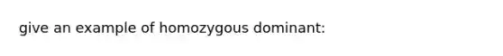 give an example of homozygous dominant: