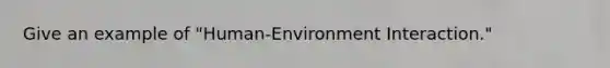 Give an example of "Human-Environment Interaction."