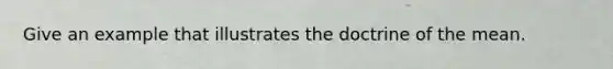 Give an example that illustrates the doctrine of the mean.