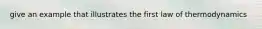 give an example that illustrates the first law of thermodynamics
