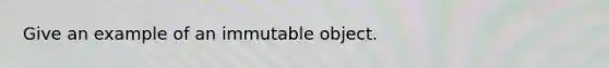 Give an example of an immutable object.