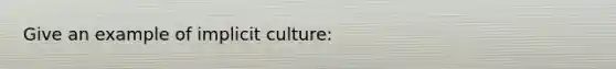 Give an example of implicit culture: