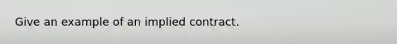 Give an example of an implied contract.