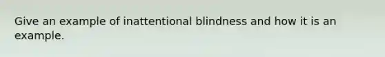 Give an example of inattentional blindness and how it is an example.