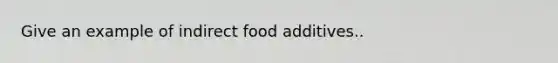 Give an example of indirect food additives..