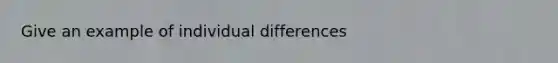 Give an example of individual differences