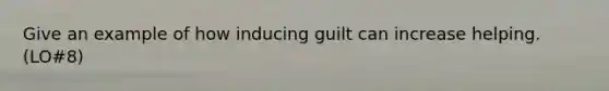 Give an example of how inducing guilt can increase helping. (LO#8)