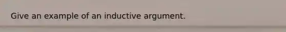 Give an example of an inductive argument.