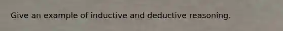 Give an example of inductive and deductive reasoning.