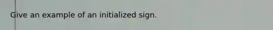 Give an example of an initialized sign.