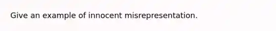 Give an example of innocent misrepresentation.