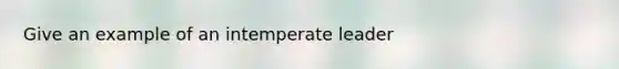 Give an example of an intemperate leader