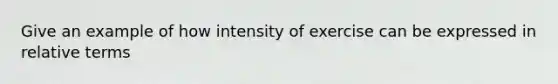 Give an example of how intensity of exercise can be expressed in relative terms