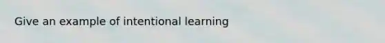 Give an example of intentional learning